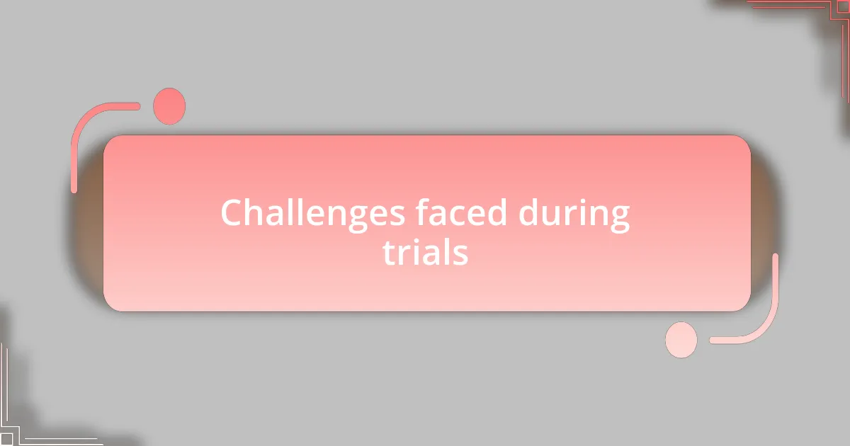 Challenges faced during trials