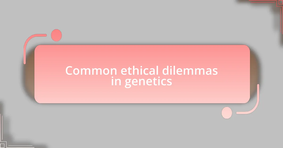 Common ethical dilemmas in genetics