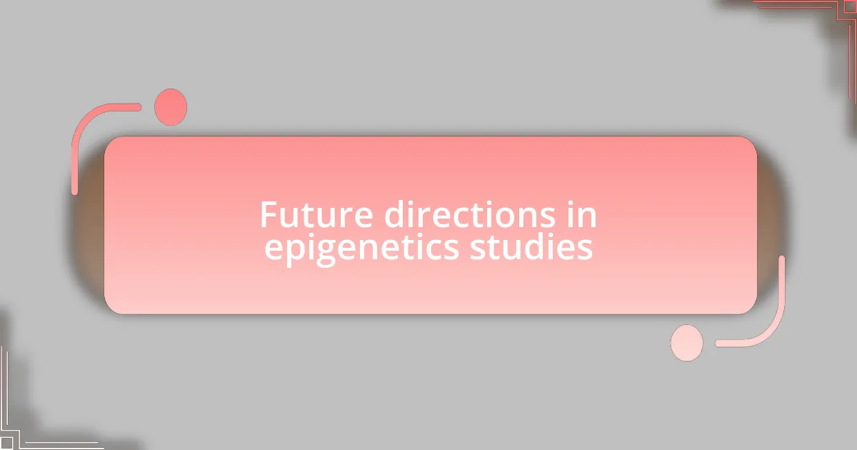 Future directions in epigenetics studies