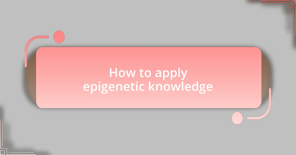 How to apply epigenetic knowledge
