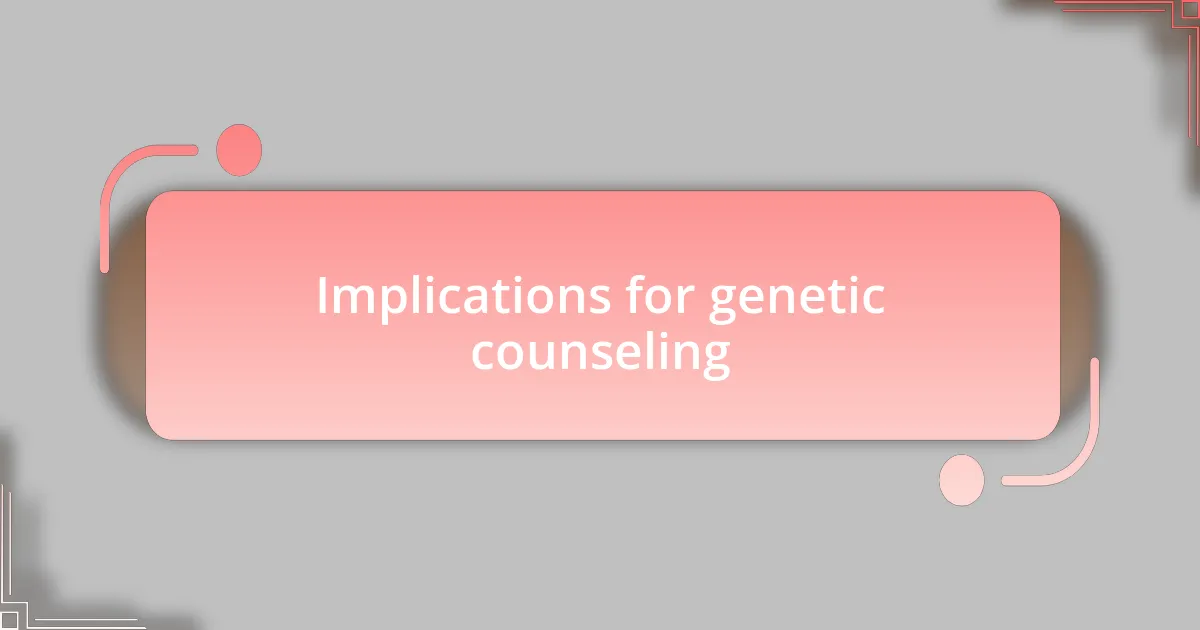Implications for genetic counseling