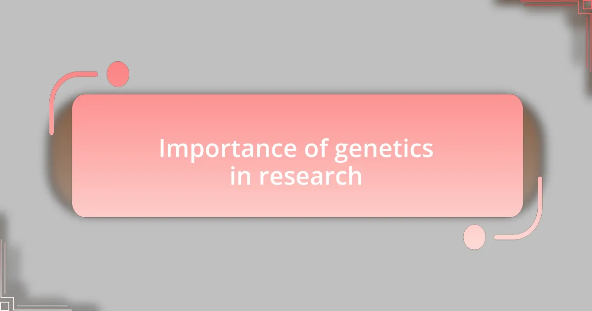Importance of genetics in research