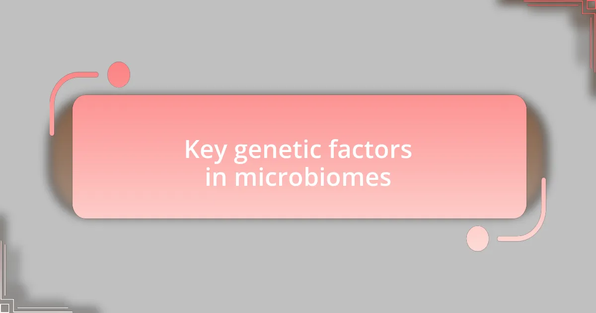 Key genetic factors in microbiomes