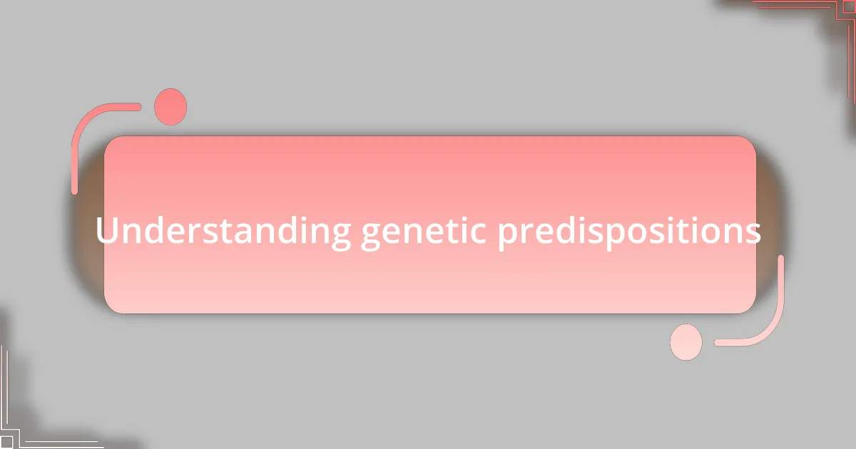 Understanding genetic predispositions