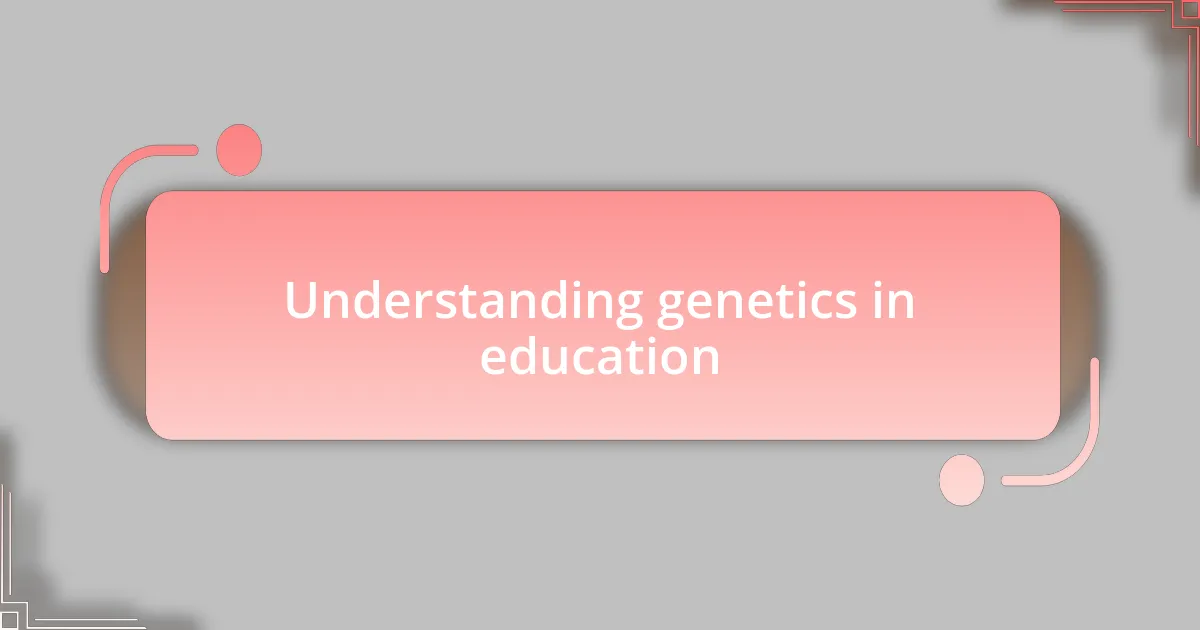 Understanding genetics in education
