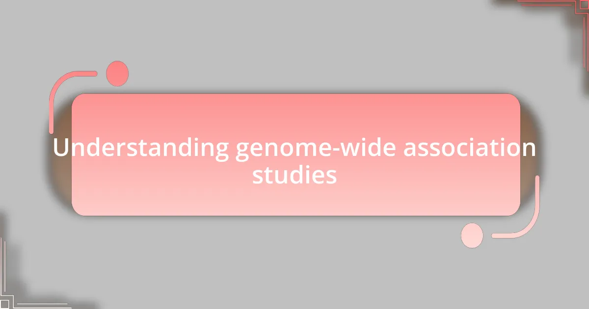 Understanding genome-wide association studies